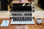 高效建站优化策略，为您的网站提供竞争优势，电商SEO，如何提高网站可见度与转化率？