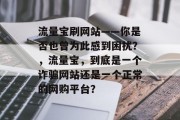 流量宝刷网站——你是否也曾为此感到困扰？，流量宝，到底是一个诈骗网站还是一个正常的网购平台？，流量宝，究竟是一诈骗网站还是一款正常的网购平台?