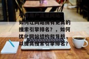 引导用户流量网站: 如何让网站拥有更高的搜索引擎排名？，如何优化网站结构和导航，以提高搜索引擎排名？，提升搜索引擎排名，优化网站结构与导航技巧