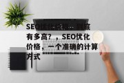 SEO优化价格，到底有多高？，SEO优化价格，一个准确的计算方式，SEO优化价格的计算方法