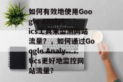 如何有效地使用Google Analytics工具来监测网站流量？，如何通过Google Analytics更好地监控网站流量？，如何高效利用Google Analytics监测网站流量？