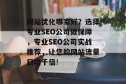 网站优化哪家好？选择专业SEO公司做保障，专业SEO公司实战推荐，让您的网站流量日增千倍!