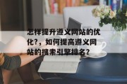 怎样提升遵义网站的优化?，如何提高遵义网站的搜索引擎排名？，如何提升遵义网站首页优化？怎样提高网站首页的搜索引擎排名？