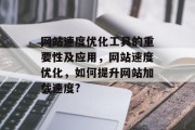 网站速度优化工具的重要性及应用，网站速度优化，如何提升网站加载速度?