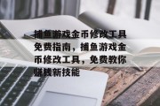 捕鱼游戏金币修改工具免费指南，捕鱼游戏金币修改工具，免费教你赚钱新技能