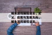 捕鱼游戏编程语言，定义、应用与发展方向，捕鱼游戏编程语言