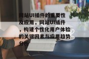 网站UI插件的重要性及应用，网站UI插件，构建个性化用户体验的关键因素与应用趋势分析，网站UI插件的重要性，提高用户体验的关键要素及应用趋势分析