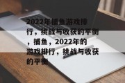 2022年捕鱼游戏排行，挑战与收获的平衡，捕鱼，2022年的游戏排行，挑战与收获的平衡