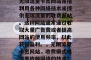 无限流量卡密网站是指利用各种网络技术来提供无限流量的收费网站。这种网站通常通过收取大量广告费或者提高网站的使用频率，以此获得盈利。，无限流量卡密网站，收费模式或过度依赖网络的技术？，无限流量卡密网站，赚钱还是依赖技术？