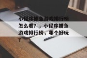 小程序捕鱼游戏排行榜怎么看？，小程序捕鱼游戏排行榜，哪个好玩？