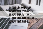 如何通过SEO优化网站以提高用户体验？，搜索引擎优化（SEO）策略可以帮助提升网站的可见度和排名。