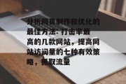 分析网页制作和优化的最佳方法: 打击率最高的几款网站，提高网站访问量的七种有效策略，抓取流量，SEO最佳实践，提高网站访问量的方法与策略