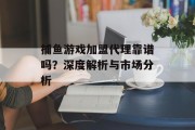 捕鱼游戏加盟代理靠谱吗？深度解析与市场分析