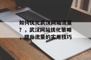 如何优化武汉网站流量？，武汉网站优化策略，提升流量的实用技巧，武汉网站优化，流量秘诀