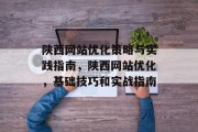 陕西网站优化策略与实践指南，陕西网站优化，基础技巧和实战指南，陕西网站优化，基础技术与实战指南