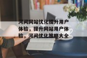 河间网站优化提升用户体验，提升网站用户体验，河间优化策略大全，河间优化策略大全，提升用户体验的策略分享