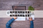 如何查询网站流量？，如何提升网站流量？