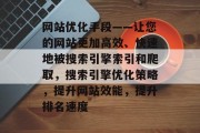 网站优化手段——让您的网站更加高效、快速地被搜索引擎索引和爬取，搜索引擎优化策略，提升网站效能，提升排名速度