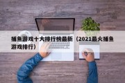 捕鱼游戏十大排行榜最新（2021最火捕鱼游戏排行）