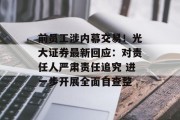 前员工涉内幕交易！光大证券最新回应：对责任人严肃责任追究 进一步开展全面自查整