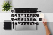 鄂州网站优化指南——提升用户体验的策略，鄂州网站优化指南，提升用户体验策略分享，鄂州网站优化指南，提高用户体验策略分享