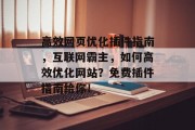 高效网页优化插件指南，互联网霸主，如何高效优化网站？免费插件指南给你！，互联网霸主如何通过插件优化网站？快速提升网站性能