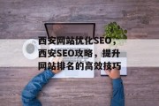 西安网站优化SEO，西安SEO攻略，提升网站排名的高效技巧，西安SEO优化策略，提升网站排名的有效技巧