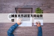 捕鱼大作战官方网站微信