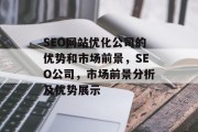 SEO网站优化公司的优势和市场前景，SEO公司，市场前景分析及优势展示，SEO公司优势与市场前景分析，解读最佳 SEO策略