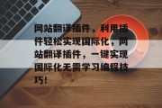 网站翻译插件，利用插件轻松实现国际化，网站翻译插件，一键实现国际化无需学习编程技巧！