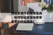 网站免插件的使用指南，如何轻松安装和使用免费的网站插件？，如何轻松安装并使用免费的网站插件？