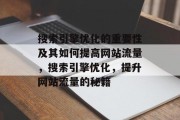 搜索引擎优化的重要性及其如何提高网站流量，搜索引擎优化，提升网站流量的秘籍，搜索引擎优化，提升网站流量的秘密武器