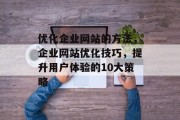 优化企业网站的方法，企业网站优化技巧，提升用户体验的10大策略，优化企业网站，实用方法、技巧与策略提升用户体验