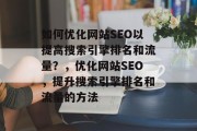 如何优化网站SEO以提高搜索引擎排名和流量？，优化网站SEO，提升搜索引擎排名和流量的方法