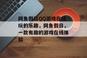 网鱼假日QQ游戏在线玩的乐趣，网鱼假日，一款有趣的游戏在线体验