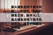 最火捕鱼游戏下载手机版，一款轻松、乐趣的捕鱼之旅，新手入门，最火捕鱼游戏下载手机版体验！捕鱼的乐趣从此开始