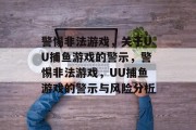 警惕非法游戏，关于UU捕鱼游戏的警示，警惕非法游戏，UU捕鱼游戏的警示与风险分析