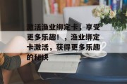 激活渔业绑定卡，享受更多乐趣！，渔业绑定卡激活，获得更多乐趣的秘诀