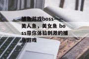 捕鱼游戏boss——美人鱼，美女鱼 boss带你体验刺激的捕鱼游戏