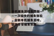 单机捕鱼游戏免费版——一次愉快的捕鱼体验，全新单机捕鱼游戏，愉快享受捕鱼乐趣