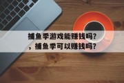 捕鱼季游戏能赚钱吗？，捕鱼季可以赚钱吗？