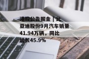 港股公告掘金 | 比亚迪股份9月汽车销量41.94万辆，同比增长45.9%