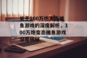 关于100万炮变态捕鱼游戏的深度解析，100万炮变态捕鱼游戏深度揭秘