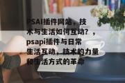 PSAI插件网站，技术与生活如何互动？，psapi插件与日常生活互动，技术的力量和生活方式的革命，从科技视角看生活，PSAI插件如何影响我们的日常互动和生活方式的变化