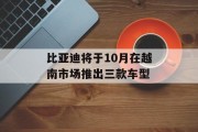 比亚迪将于10月在越南市场推出三款车型