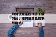 如何使用系统插件下载网站，如何快速免费下载网站？