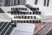 AR插件网站，突破传统应用界限的未来趋势，AR技术重塑生活，插件网站未来发展趋势探索