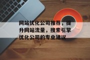 网站优化公司推荐，提升网站流量，搜索引擎优化公司的专业建议，提升网站流量，找寻专业的搜索引擎优化公司策略及服务建议