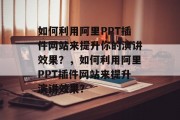 如何利用阿里PPT插件网站来提升你的演讲效果？，如何利用阿里PPT插件网站来提升演讲效果？，如何利用阿里PPT插件网站来提升演讲效果？