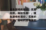 捕鱼游戏机报价，实惠选择，体验乐趣！，捕鱼游戏机报价，实惠的选择，趣味的游戏体验